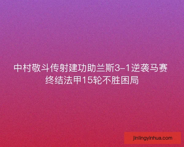 中村敬斗传射建功助兰斯3-1逆袭马赛 终结法甲15轮不胜困局
