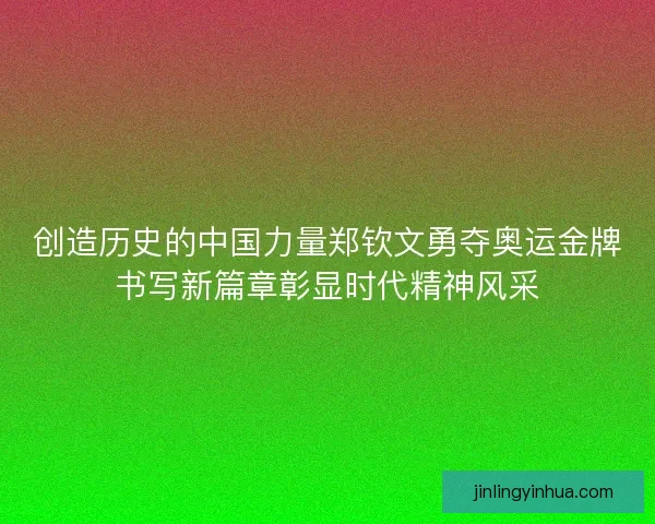 创造历史的中国力量郑钦文勇夺奥运金牌书写新篇章彰显时代精神风采
